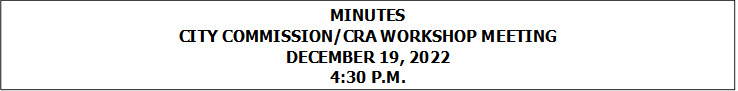 MINUTES
CITY COMMISSION/CRA WORKSHOP MEETING
DECEMBER 19, 2022
4:30 P.M.



