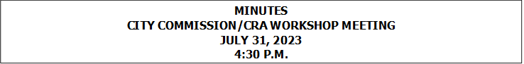MINUTES
CITY COMMISSION/CRA WORKSHOP MEETING
JULY 31, 2023
4:30 P.M.


