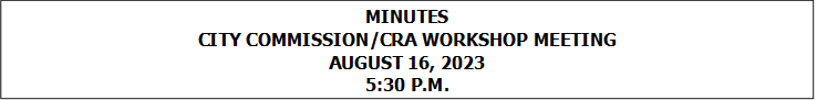 MINUTES
CITY COMMISSION/CRA WORKSHOP MEETING
AUGUST 16, 2023
5:30 P.M.


