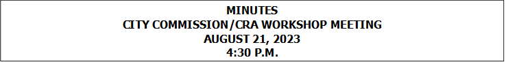 MINUTES
CITY COMMISSION/CRA WORKSHOP MEETING
AUGUST 21, 2023
4:30 P.M.


