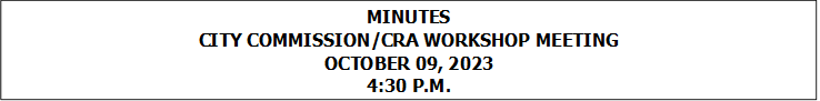 MINUTES
CITY COMMISSION/CRA WORKSHOP MEETING
OCTOBER 09, 2023
4:30 P.M.


