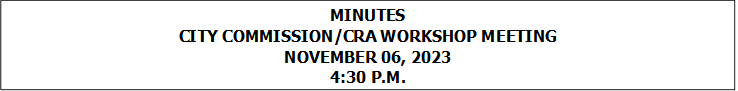MINUTES
CITY COMMISSION/CRA WORKSHOP MEETING
NOVEMBER 06, 2023
4:30 P.M.


