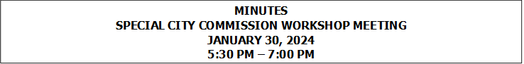 MINUTES
SPECIAL CITY COMMISSION WORKSHOP MEETING
JANUARY 30, 2024
5:30 PM  7:00 PM


