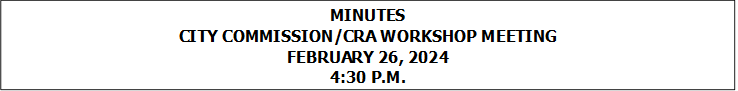 MINUTES
CITY COMMISSION/CRA WORKSHOP MEETING
FEBRUARY 26, 2024
4:30 P.M.


