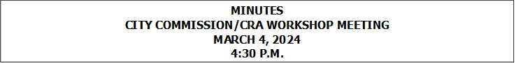 MINUTES
CITY COMMISSION/CRA WORKSHOP MEETING
MARCH 4, 2024
4:30 P.M.


