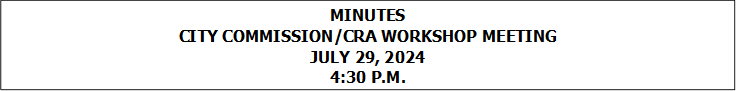 MINUTES
CITY COMMISSION/CRA WORKSHOP MEETING
JULY 29, 2024
4:30 P.M.


