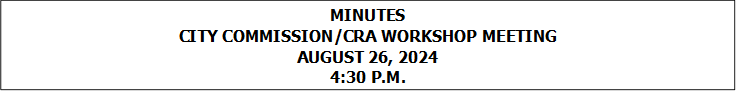 MINUTES
CITY COMMISSION/CRA WORKSHOP MEETING
AUGUST 26, 2024
4:30 P.M.


