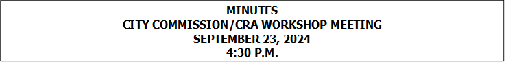 MINUTES
CITY COMMISSION/CRA WORKSHOP MEETING
SEPTEMBER 23, 2024
4:30 P.M.


