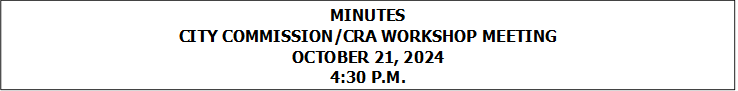 MINUTES
CITY COMMISSION/CRA WORKSHOP MEETING
OCTOBER 21, 2024
4:30 P.M.


